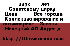 1.2) цирк : 50 лет Советскому цирку › Цена ­ 199 - Все города Коллекционирование и антиквариат » Значки   . Ненецкий АО,Андег д.